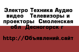 Электро-Техника Аудио-видео - Телевизоры и проекторы. Смоленская обл.,Десногорск г.